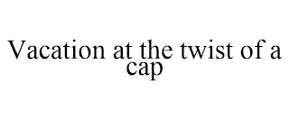 VACATION AT THE TWIST OF A CAP