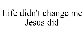 LIFE DIDN'T CHANGE ME JESUS DID