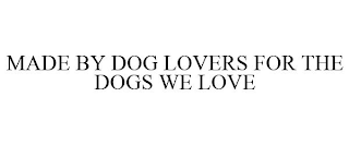 MADE BY DOG LOVERS FOR THE DOGS WE LOVE