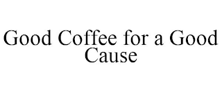 GOOD COFFEE FOR A GOOD CAUSE