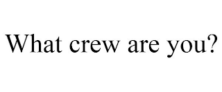 WHAT CREW ARE YOU?