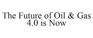 THE FUTURE OF OIL & GAS 4.0 IS NOW