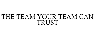 THE TEAM YOUR TEAM CAN TRUST