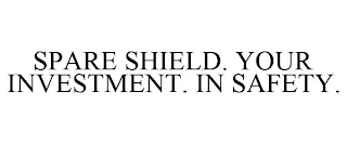 SPARE SHIELD. YOUR INVESTMENT. IN SAFETY.