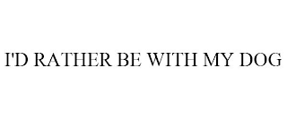 I'D RATHER BE WITH MY DOG