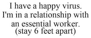 I HAVE A HAPPY VIRUS. I'M IN A RELATIONSHIP WITH AN ESSENTIAL WORKER. (STAY 6 FEET APART)
