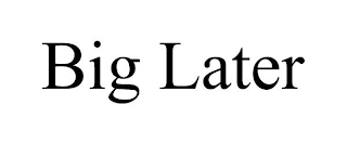 BIG LATER