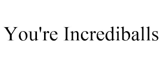 YOU'RE INCREDIBALLS