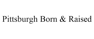 PITTSBURGH BORN & RAISED