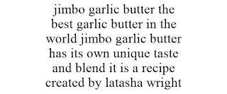 JIMBO GARLIC BUTTER THE BEST GARLIC BUTTER IN THE WORLD JIMBO GARLIC BUTTER HAS ITS OWN UNIQUE TASTE AND BLEND IT IS A RECIPE CREATED BY LATASHA WRIGHT