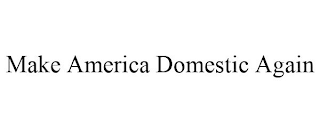 MAKE AMERICA DOMESTIC AGAIN