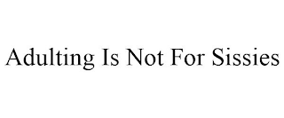 ADULTING IS NOT FOR SISSIES