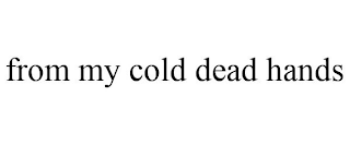 FROM MY COLD DEAD HANDS