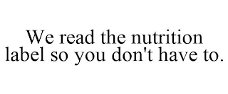 WE READ THE NUTRITION LABEL SO YOU DON'T HAVE TO.