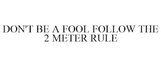 DON'T BE A FOOL FOLLOW THE 2 METER RULE