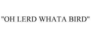 "OH LERD WHATA BIRD"