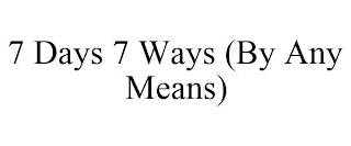 7 DAYS 7 WAYS (BY ANY MEANS)
