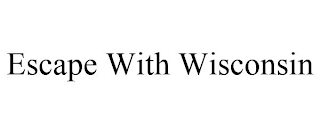 ESCAPE WITH WISCONSIN