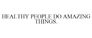 HEALTHY PEOPLE DO AMAZING THINGS.