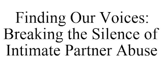 FINDING OUR VOICES: BREAKING THE SILENCE OF INTIMATE PARTNER ABUSE