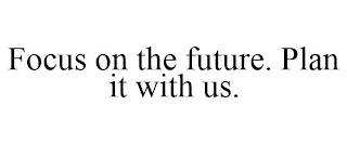 FOCUS ON THE FUTURE. PLAN IT WITH US.