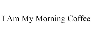 I AM MY MORNING COFFEE