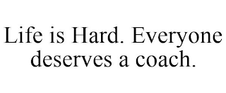 LIFE IS HARD. EVERYONE DESERVES A COACH.