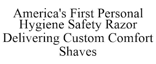 AMERICA'S FIRST PERSONAL HYGIENE SAFETY RAZOR DELIVERING CUSTOM COMFORT SHAVES