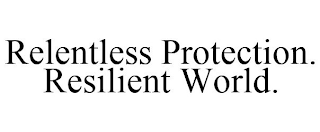 RELENTLESS PROTECTION. RESILIENT WORLD.