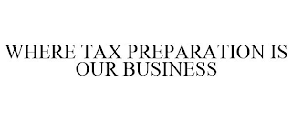 WHERE TAX PREPARATION IS OUR BUSINESS