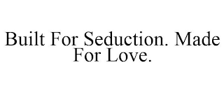BUILT FOR SEDUCTION. MADE FOR LOVE.
