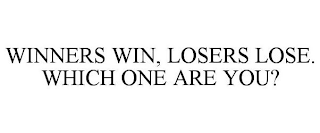 WINNERS WIN, LOSERS LOSE. WHICH ONE ARE YOU?