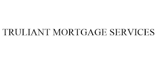 TRULIANT MORTGAGE SERVICES