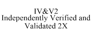 IV&V2 INDEPENDENTLY VERIFIED AND VALIDATED 2X