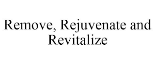 REMOVE, REJUVENATE AND REVITALIZE