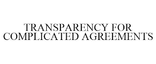 TRANSPARENCY FOR COMPLICATED AGREEMENTS