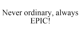 NEVER ORDINARY, ALWAYS EPIC!