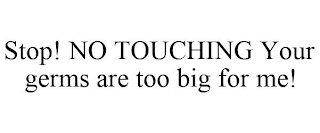 STOP! NO TOUCHING YOUR GERMS ARE TOO BIG FOR ME!