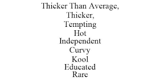 THICKER THAN AVERAGE, THICKER, TEMPTING HOT INDEPENDENT CURVY KOOL EDUCATED RARE