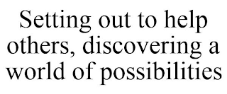 SETTING OUT TO HELP OTHERS, DISCOVERING A WORLD OF POSSIBILITIES