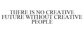 THERE IS NO CREATIVE FUTURE WITHOUT CREATIVE PEOPLE