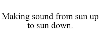 MAKING SOUND FROM SUN UP TO SUN DOWN.