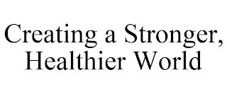 CREATING A STRONGER, HEALTHIER WORLD