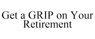 GET A GRIP ON YOUR RETIREMENT