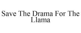 SAVE THE DRAMA FOR THE LLAMA