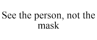 SEE THE PERSON, NOT THE MASK