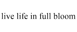 LIVE LIFE IN FULL BLOOM