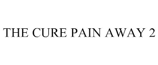 THE CURE PAIN AWAY 2
