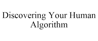 DISCOVERING YOUR HUMAN ALGORITHM