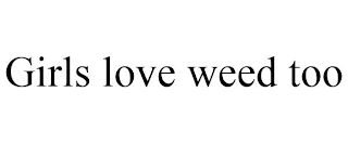 GIRLS LOVE WEED TOO